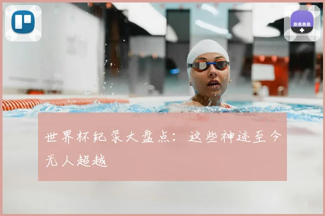 世界杯纪录大盘点:这些神迹至今无人超越