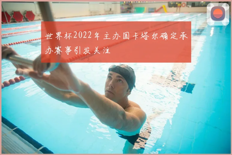 世界杯2022年主办国卡塔尔确定承办赛事引发关注