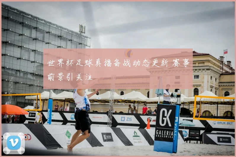 世界杯足球真播备战动态更新 赛事前景引关注