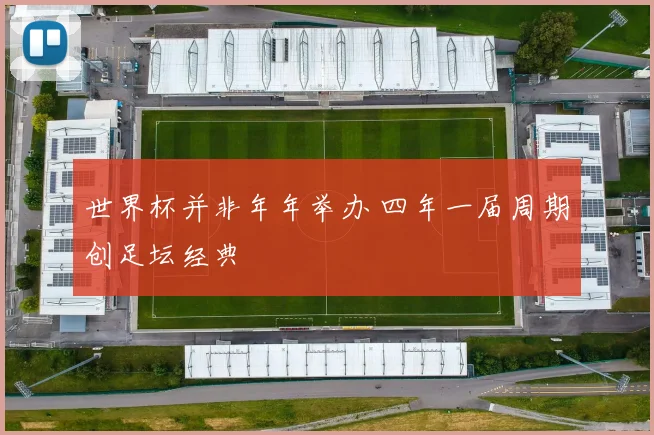 世界杯并非年年举办 四年一届周期创足坛经典