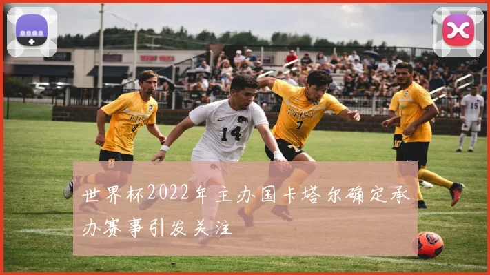 世界杯2022年主办国卡塔尔确定承办赛事引发关注