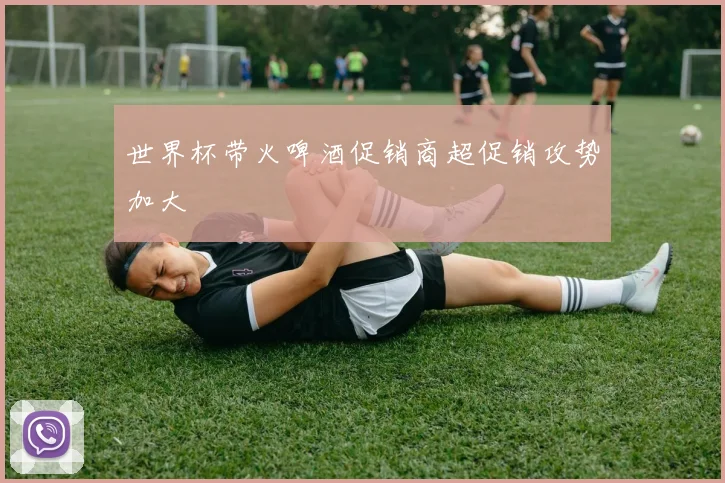世界杯带火啤酒促销商超促销攻势加大